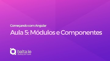 Curso Começando com Angular - Aula 5: Módulos e Componentes | por André Baltieri - balta.io