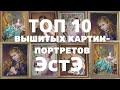 ТОП 10 ЛУЧШИХ ВЫШИТЫХ КАРТИН ЭСТЭ//ПОРТРЕТНАЯ ВЫШИВКА НЕВЕРОЯТНОЙ КРАСОТЫ