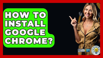 How To Install Google Chrome? - LearnToDIY360.com