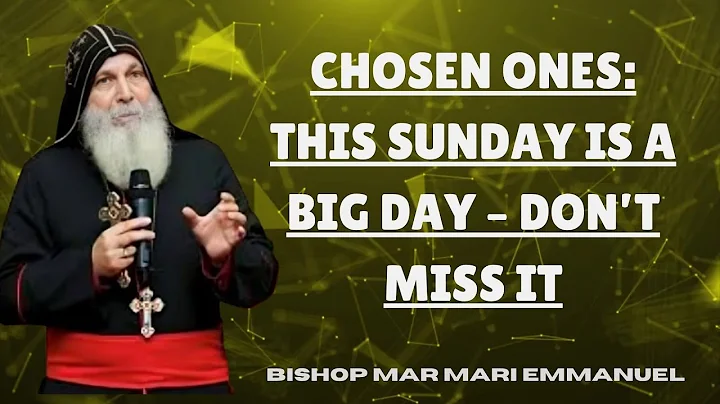 Chosen Ones: This Sunday Is a Big Day – Don’t Miss It || Bishop Mar Mari Emmanuel