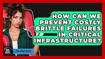How Can We Prevent Costly Brittle Failures In Critical Infrastructure? - How Things Break