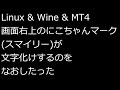 【ずんだMT4(FX)入門】Linux&Wine&MT4 画面右上のにこちゃんマーク(スマイリー)が文字化けするのをなおしたった