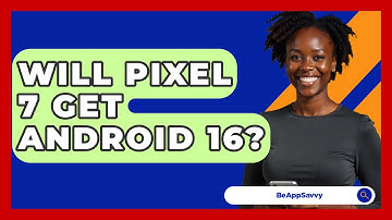 Will Pixel 7 Get Android 16? - Be App Savvy