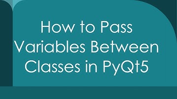 How to Pass Variables Between Classes in PyQt5