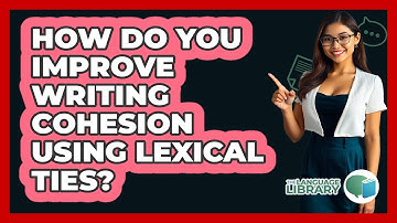 How Do You Improve Writing Cohesion Using Lexical Ties? - The Language Library