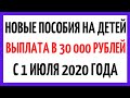 Новые пособия на детей с 1 июня 2020 года - выплата в 30 тысяч рублей, последние новости