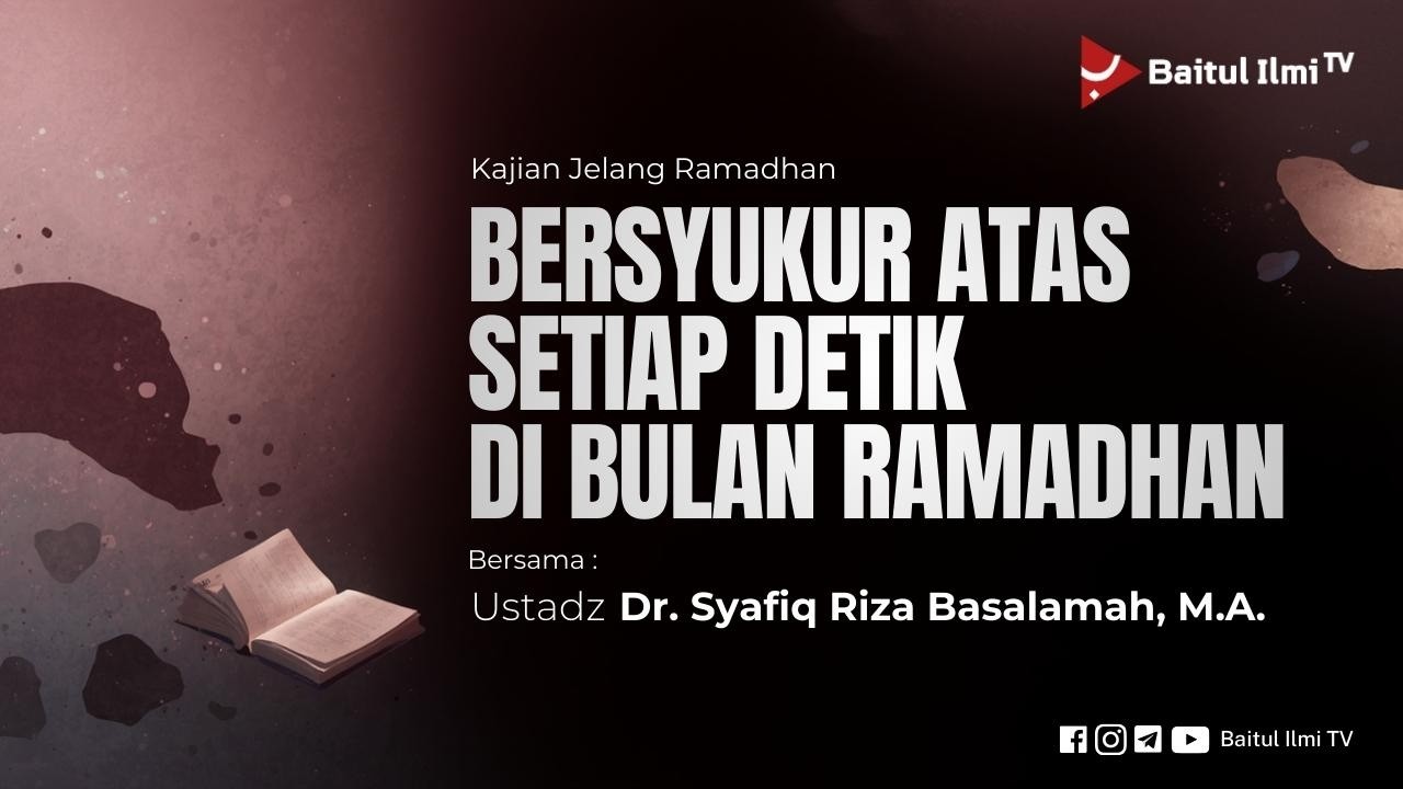 BERSYUKUR ATAS SETIAP DETIK DI BULAN RAMADHAN - Ustadz Dr. Syafiq Riza Basalamah, MA.