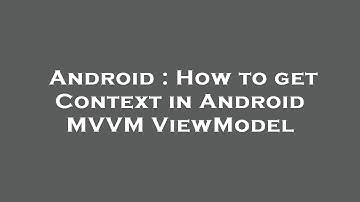 Android : How to get Context in Android MVVM ViewModel