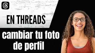 Cómo cambiar tu foto de perfil en Threads