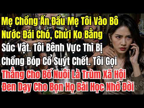 Mẹ Chồng Ấn Đầu Mẹ Tôi Vào Bô Nước Đái Chó, Chửi Không Bằng Xúc Vật. Tôi Bênh Vực Thì Bị Chồng Bóp C