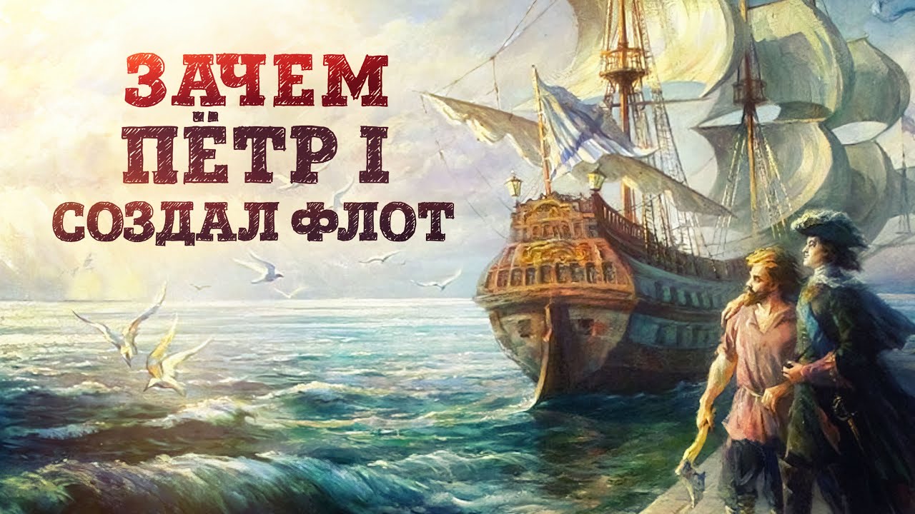 Зачем Пётр 1 создал флот? | История появления военного флота | Кирилл Назаренко
