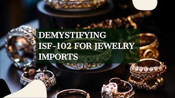 Demystifying ISF-102 for Jewelry Imports