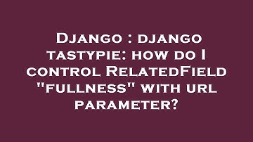 Django : django tastypie: how do I control RelatedField "fullness" with url parameter?