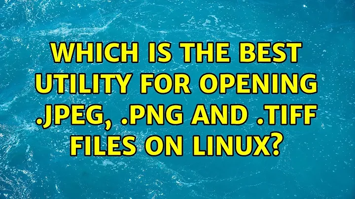 Which is the best utility for opening .jpeg, .png and .tiff files on Linux? (3 Solutions!!)