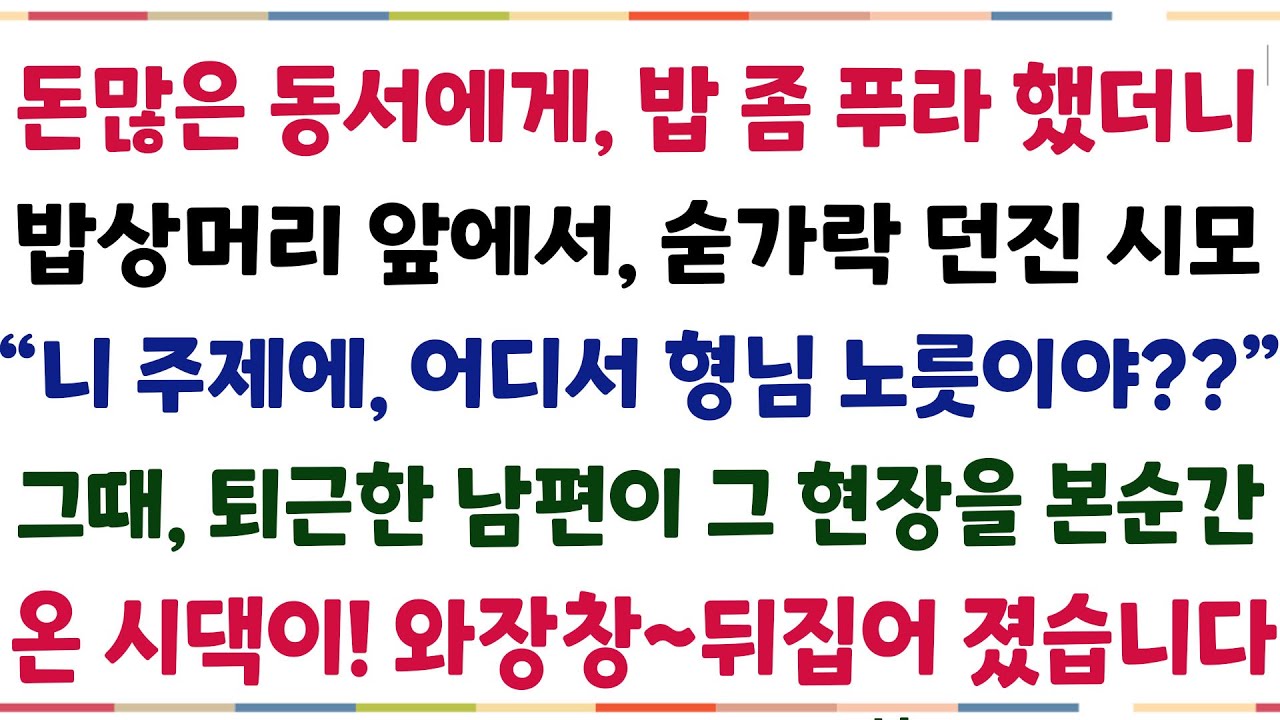 (반전신청사연)돈 많은 동서에게 밥 좀 푸라했더니, 밥상머리 앞에서 날 무시한 시엄마 