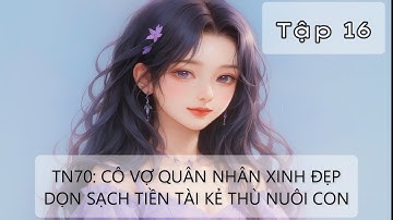 Tập 16 - Thập Niên 70: Cô Vợ Quân Nhân Xinh Đẹp Dọn Sạch Tiền Tài Kẻ Thù Nuôi Con