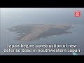 Japan begins construction of new defense base in southwestern Japan