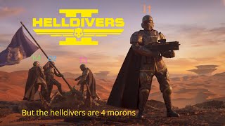 HD2, but the helldivers are 4 morons.