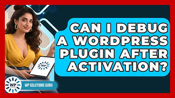Can I Debug A WordPress Plugin After Activation? - WP Solutions Guru