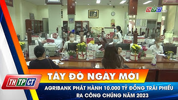 Agribank phát hành 10.000 tỷ đồng trái phiếu ra công chúng năm 2023 | Cần Thơ TV