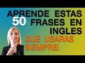 APRENDE ESTAS 50 FRASES EN INGLES QUE USARAS SIEMPRE!