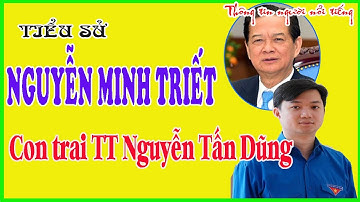 Tiểu Sử Ông NGUYỄN MINH TRIẾT || Con Trai Của Nguyên TT Nguyễn Tấn Dũng Là Ai ?