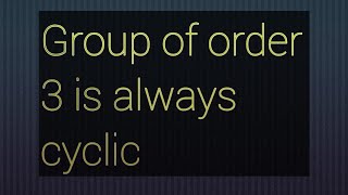 Group of order 3 is always cyclic