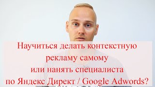 Научиться делать контекстную рекламу самому или нанять специалиста по Яндекс Директ / Google Adwords Научиться делать контекстную рекламу самому или нанять специалиста по Яндекс Директ / Google Adwords