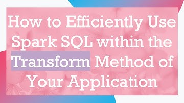 How to Efficiently Use Spark SQL within the Transform Method of Your Application