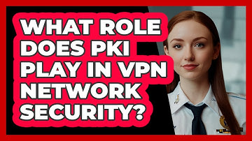 What Role Does PKI Play In VPN Network Security? - SecurityFirstCorp.com