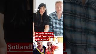 Şotlandla Evlənmiş Günel Azərbaycan Qəlbimizdədir