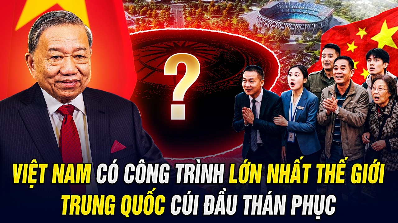 VIỆT NAM CÓ CÔNG TRÌNH LỚN NHẤT THẾ GIỚI, TRUNG QUỐC CÚI ĐẦU THÁN PHỤC