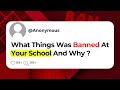 What things was banned at your school and why 