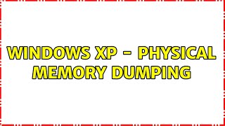 Windows XP - Physical memory dumping (3 Solutions!!)