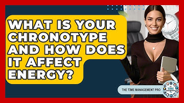What Is Your Chronotype And How Does It Affect Energy? - The Time Management Pro