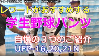 レワードがおすすめする。学生野球パンツ。自慢の３つのご紹介です。UFP-16　6,500円（税抜）　UFP-20,UFP-21N　5,800円（税抜）