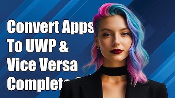 How to Convert Windows Desktop Apps to UWP and Vice Versa: A Complete Guide