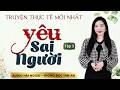 Truyện Thực Tế Mới Yêu Sai Người Tập 3 MC Tâm An Diễn Đọc Diễn Cảm Nghe Truyện Đêm Khuya