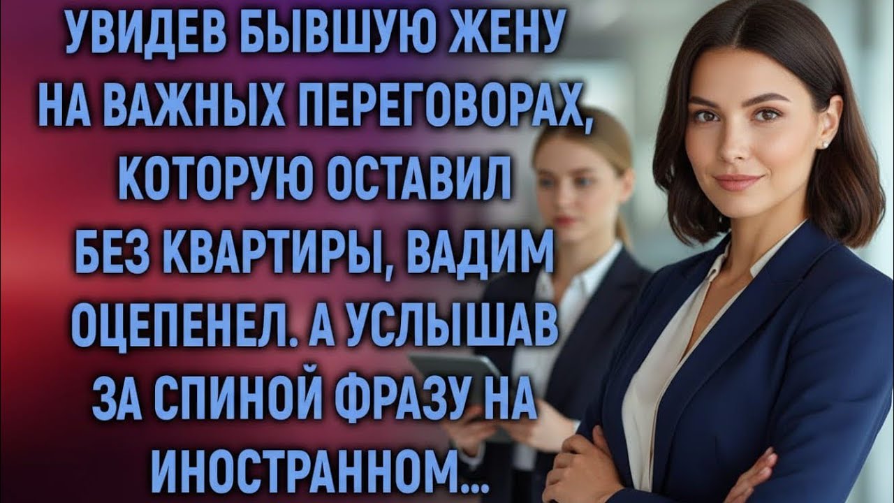 Увидев бывшую жену на переговорах, которую оставил без квартиры, Вадим застыл. А услышав её слова… 