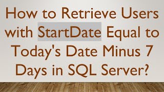 How to Retrieve Users with StartDate Equal to Today's Date Minus 7 Days in SQL Server News
