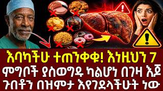 እባካችሁ ተጠንቀቁ! ⚠️ እነዚህን 7 ምግቦች ያስወግዱ ካልሆነ በገዛ እጆ ጉበቶን በዝምታ እየገደላችሁት ነው | foods killing your liver