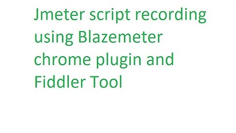 Jmeter script recording using Blazemeter Chrome Plugin and Fiddler Tool