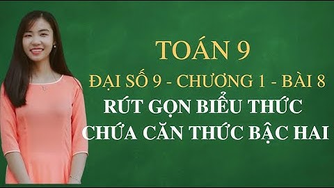 TOÁN 9 - ĐẠI SỐ 9 - CHƯƠNG 1 - BÀI 8 - RÚT GỌN BIỂU THỨC CHỨA CĂN THỨC BẬC HAI