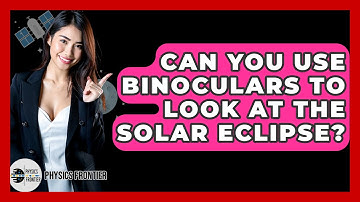 Can You Use Binoculars To Look At The Solar Eclipse? - Physics Frontier