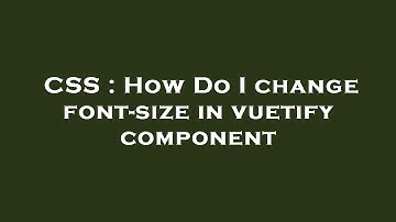 CSS : How Do I change font-size in vuetify component