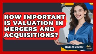 How Important Is Valuation In Mergers And Acquisitions? - Finance Job Strategist