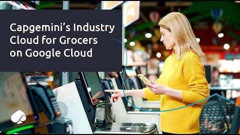 Capgemini’s Industry Cloud for Grocers on Google Cloud