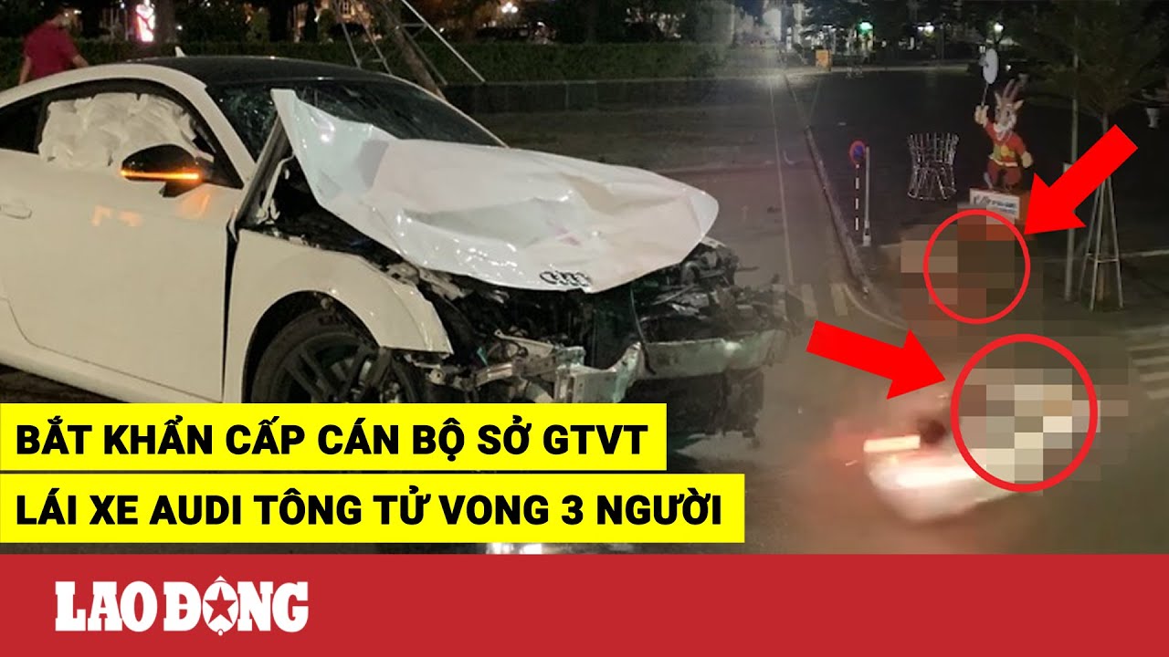 Bắt khẩn cấp tài xế Audi là cán bộ Sở GTVT tông tử... - youtube