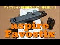 aspire  Favostix　開封レビュー　ディスプレイ・W数調整がついて、味も良し！ちょっと衝撃的！！