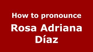 How do you say Rosa Adriana Díaz in Mexico (Mexican Spanish) - PronounceNames.com